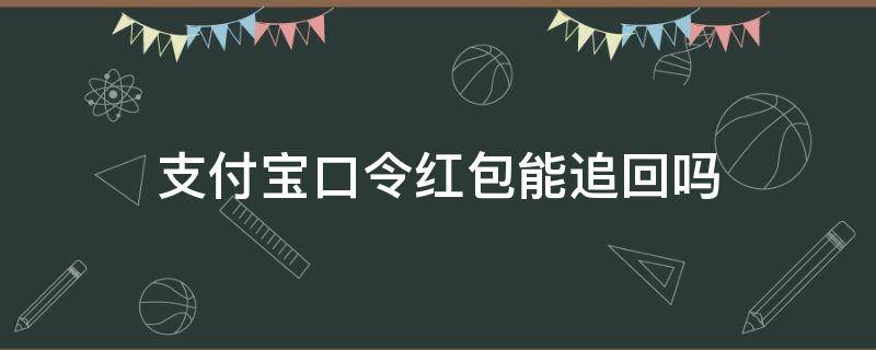 支付宝口令红包能追回吗（支付宝口令红包可以找回嘛）