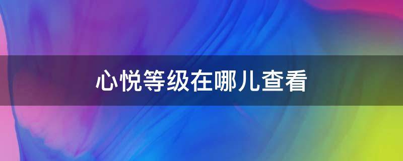 心悦等级在哪儿查看 在哪查询心悦等级