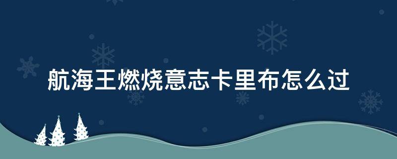 航海王燃烧意志卡里布怎么过 航海王燃烧意志卡里布怎么过最简单