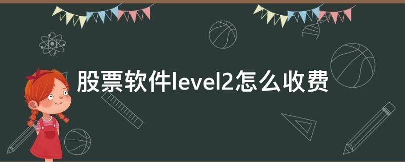 股票软件level2怎么收费（炒股软件 level 2）