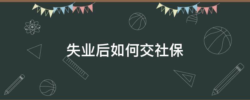 失业后如何交社保 外地人在北京失业后如何交社保