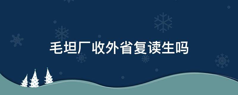 毛坦厂收外省复读生吗（毛坦厂复读班收外省的吗）