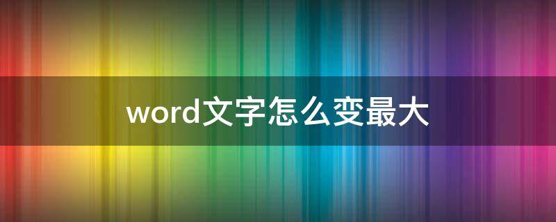 word文字怎么变最大（怎么让word文字变成最大）