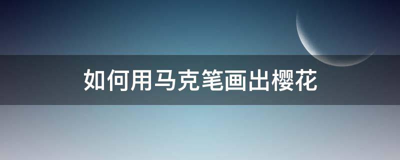 如何用马克笔画出樱花 樱花用马克笔怎么画漂亮又简单