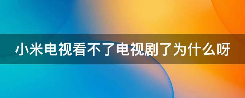 小米电视看不了电视剧了为什么呀（小米电视没法看电视节目是怎么回事）