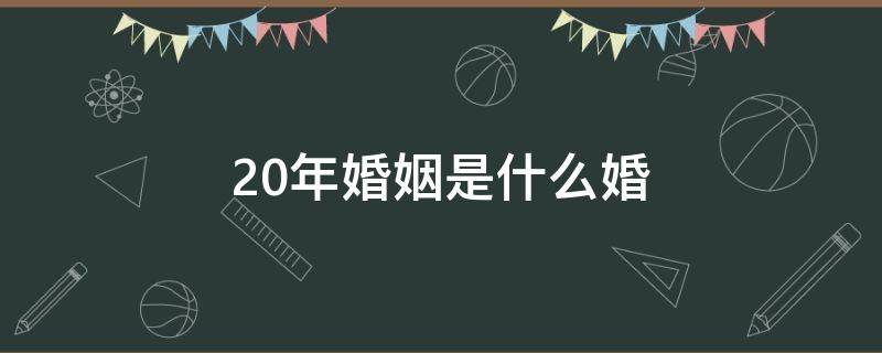 20年婚姻是什么婚（30年婚姻是什么婚）