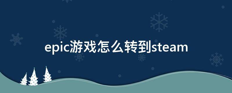 epic游戏怎么转到steam epic游戏怎么转到steam下载