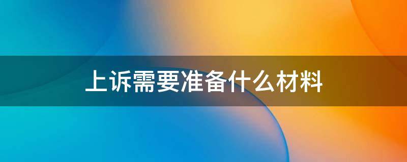 上诉需要准备什么材料（法院上诉需要准备什么材料）