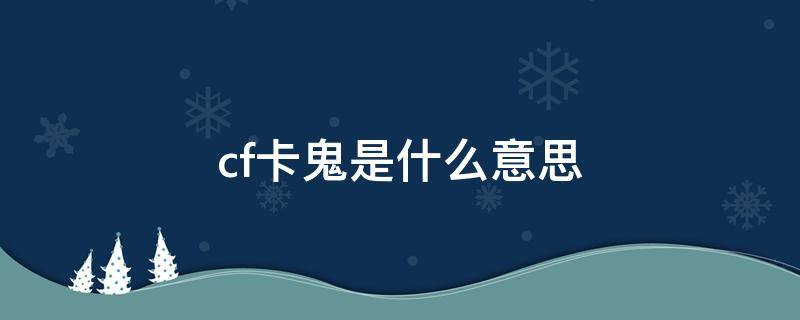 cf卡鬼是什么意思 cf卡鬼啥意思