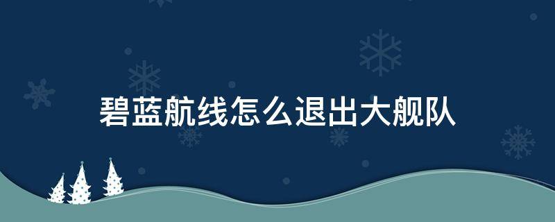 碧蓝航线怎么退出大舰队 碧蓝航线怎么退出大舰队作战