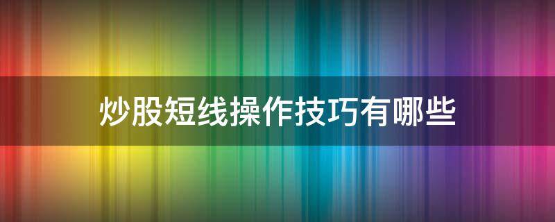 炒股短线操作技巧有哪些 简单实用短线炒股技巧