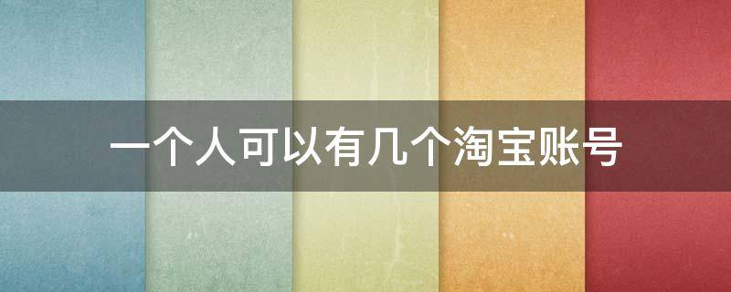 一个人可以有几个淘宝账号（一个人可以有几个淘宝账号?）