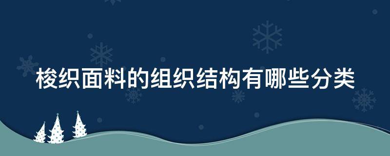 梭织面料的组织结构有哪些分类 梭织面料的定义