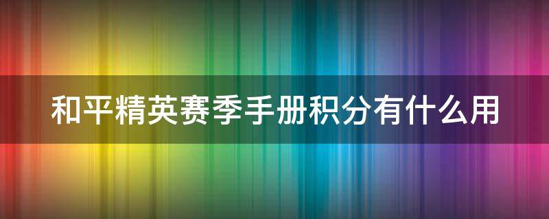 和平精英赛季手册积分有什么用（和平精英里面的赛季手册积分有什么用）