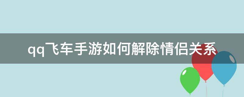 qq飞车手游如何解除情侣关系（qq飞车端游怎样解除情侣关系）