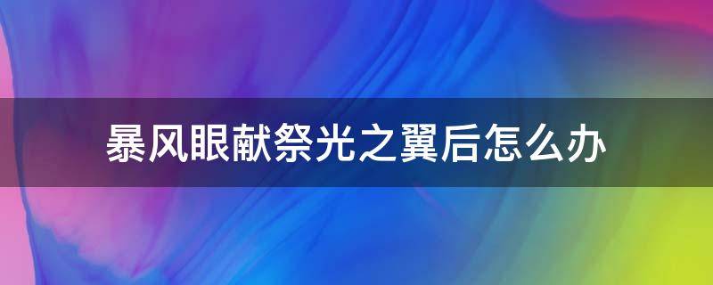 暴风眼献祭光之翼后怎么办 暴风眼献祭光翼一直掉