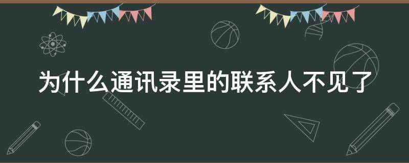 为什么通讯录里的联系人不见了（为什么通讯录里的联系人不见了微信）