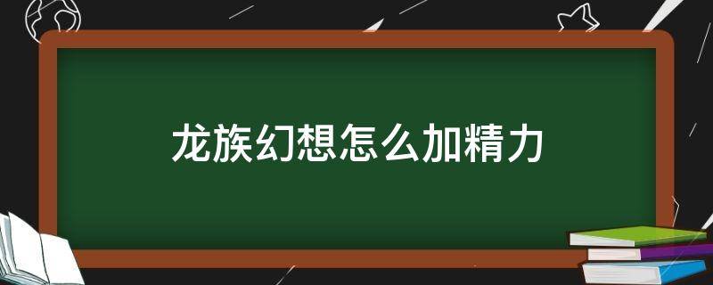 龙族幻想怎么加精力 龙族幻想怎么加精力值