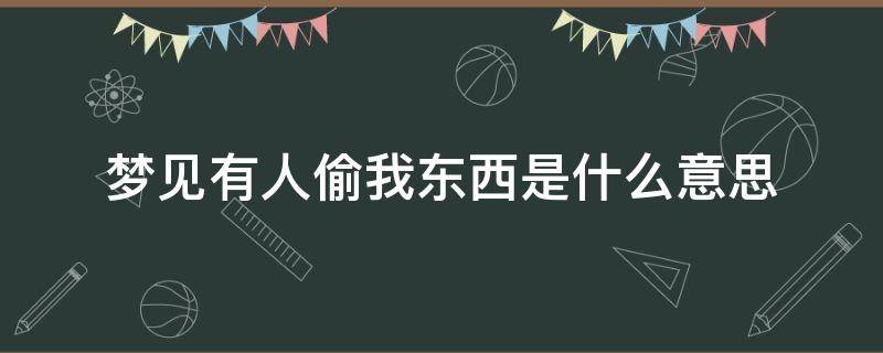 梦见有人偷我东西是什么意思 梦里梦见有人偷我东西