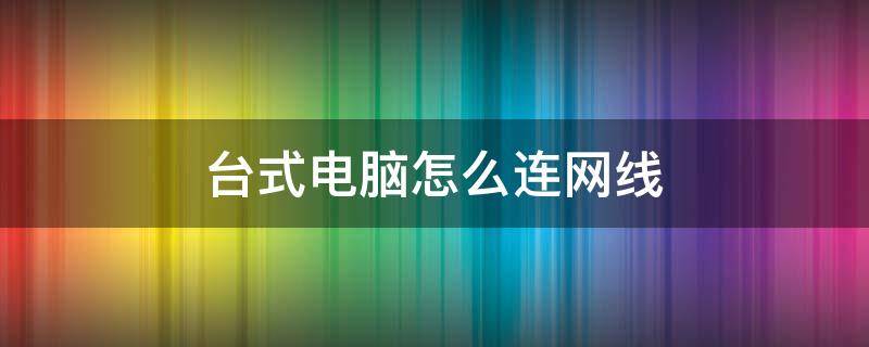 台式电脑怎么连网线 联想台式电脑怎么连网线