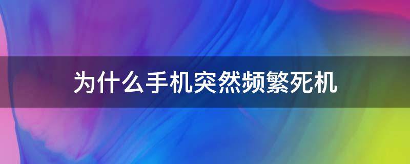 为什么手机突然频繁死机（手机突然经常死机）