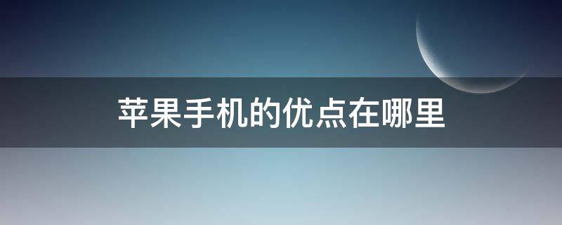 苹果手机的优点在哪里（苹果手机的优势在哪里）