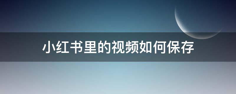 小红书里的视频如何保存 小红书里的视频怎样保存