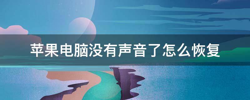 苹果电脑没有声音了怎么恢复（苹果电脑没有声音了怎么恢复 扬声器）