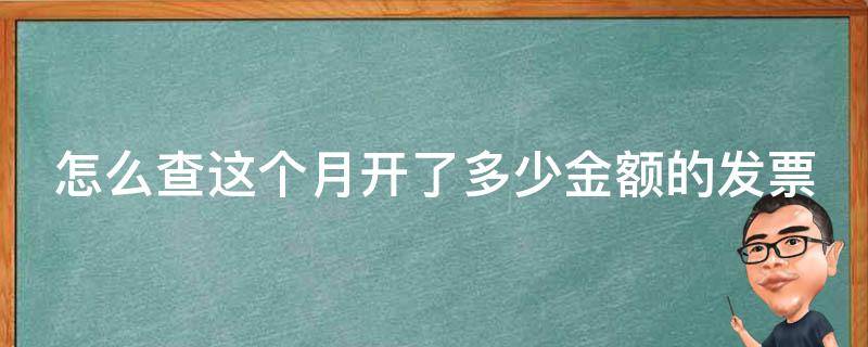 怎么查这个月开了多少金额的发票（怎么查这个月开了多少金额的发票明细）