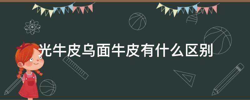 光牛皮乌面牛皮有什么区别（牛皮是光面的好还是皱皮的好）