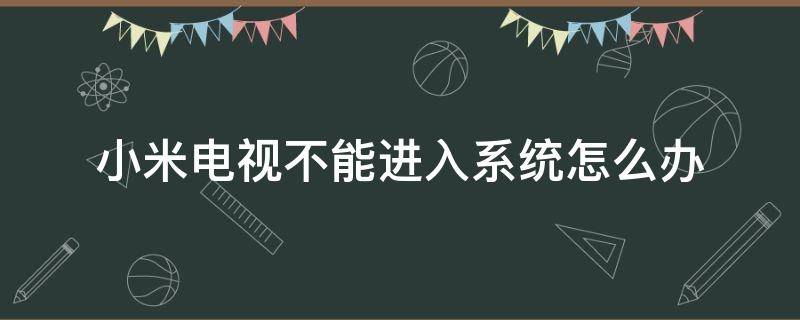 小米电视不能进入系统怎么办 小米电视无法进入系统