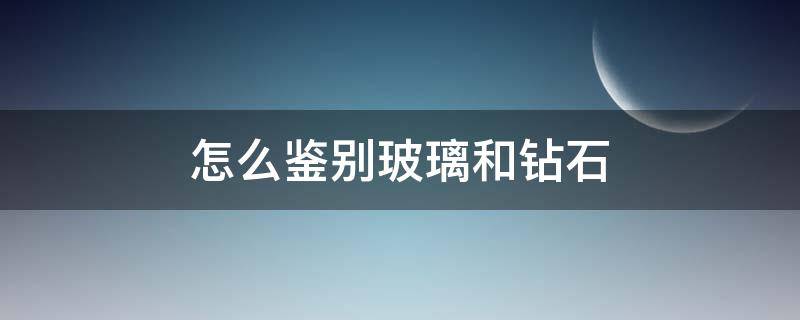 怎么鉴别玻璃和钻石 怎样识别钻石和玻璃