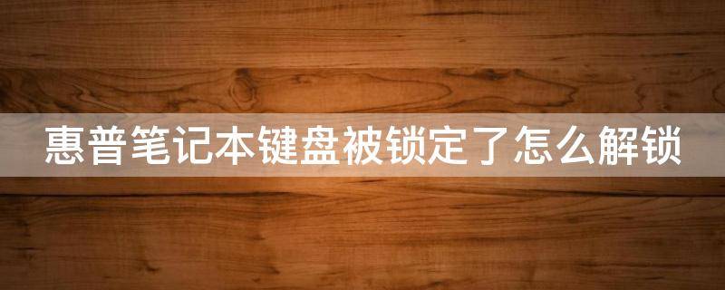 惠普笔记本键盘被锁定了怎么解锁（惠普笔记本键盘被锁了怎么办）