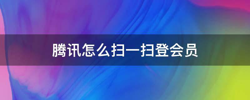 腾讯怎么扫一扫登会员 腾讯会员可以通过扫一扫登录吗