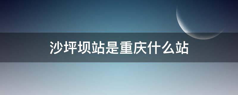 沙坪坝站是重庆什么站（沙坪坝站是重庆哪个站）