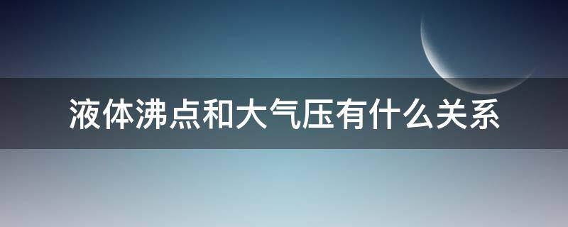 液体沸点和大气压有什么关系（液体的沸点和大气压力有什么关系）