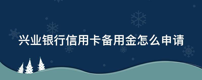 兴业银行信用卡备用金怎么申请（兴业银行信用卡备用金怎么申请不了）