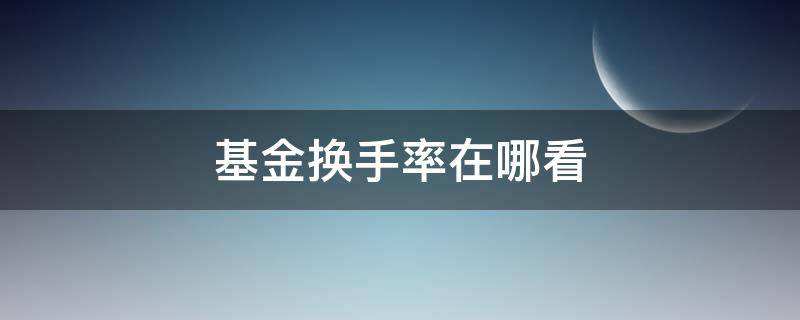 基金换手率在哪看 基金换手率在哪里看