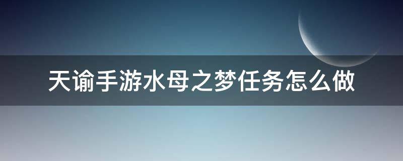 天谕手游水母之梦任务怎么做（天谕手游水母之梦任务流程）