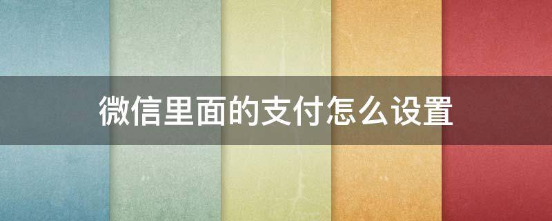 微信里面的支付怎么设置 微信里面的支付怎么设置指纹