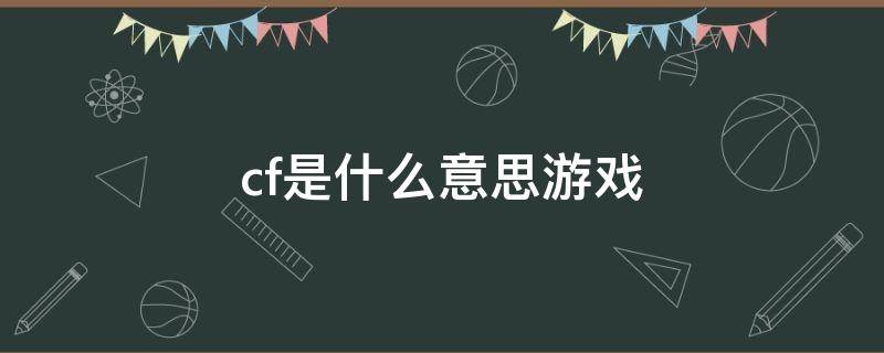 cf是什么意思游戏（cf指的是什么游戏）