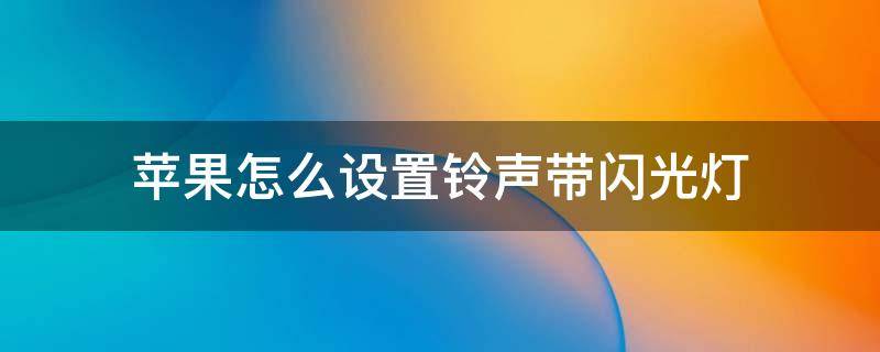 苹果怎么设置铃声带闪光灯（苹果怎么设置铃声闪光灯提示）