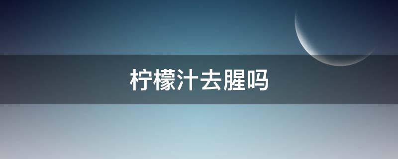 柠檬汁去腥吗（鳕鱼可以用柠檬汁去腥吗）