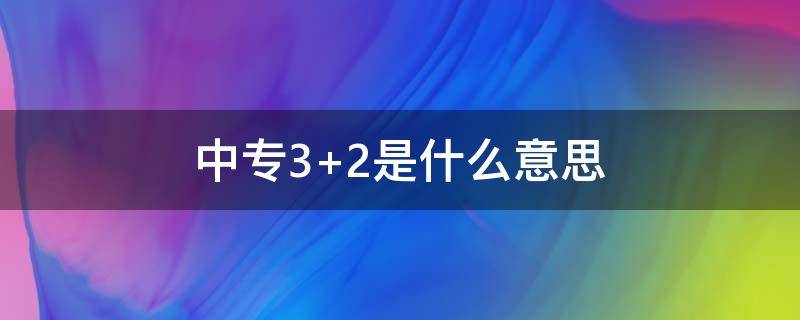 中专3+2是什么意思 中专2+3什么意思