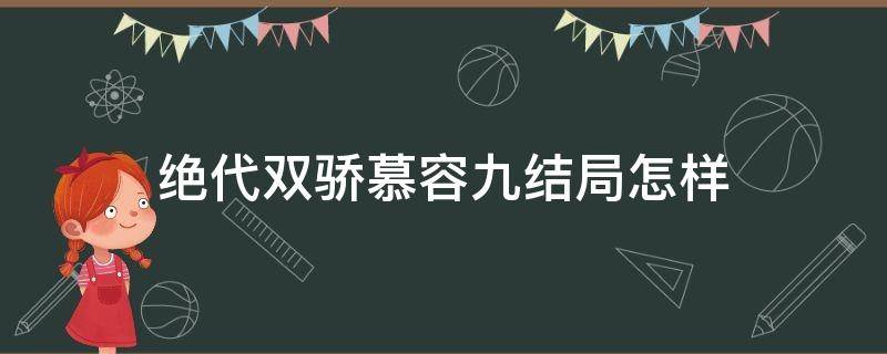 绝代双骄慕容九结局怎样（新绝代双骄慕容九结局）