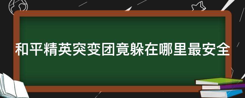 和平精英突变团竟躲在哪里最安全 和平精英突变团竟躲在哪里好