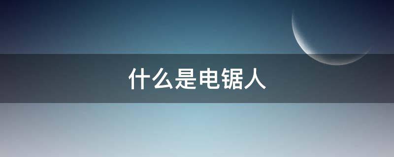 什么是电锯人（什么是电锯人偷跑）