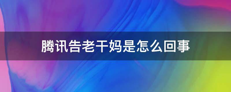 腾讯告老干妈是怎么回事 腾讯老干妈始末