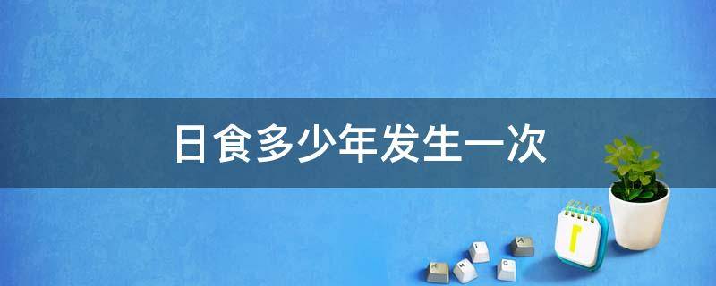 日食多少年发生一次 日食多少年发生一次?