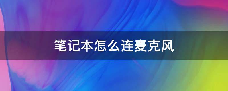 笔记本怎么连麦克风 笔记本怎么连麦克风唱歌